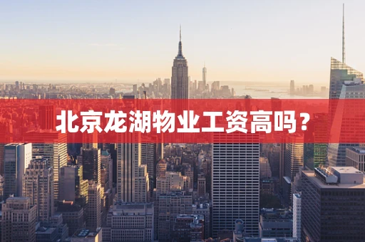 北京龙湖物业工资高吗？