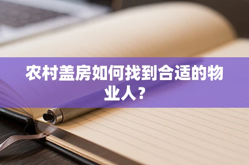 农村盖房如何找到合适的物业人？