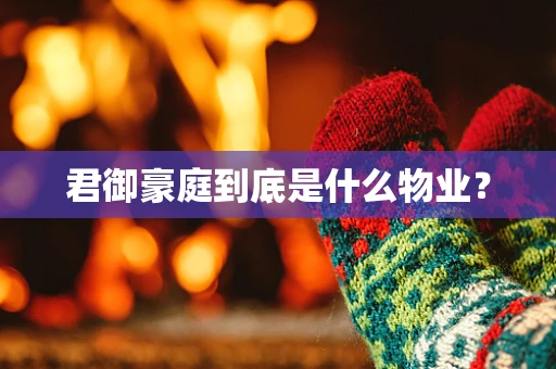 君御豪庭到底是什么物业？