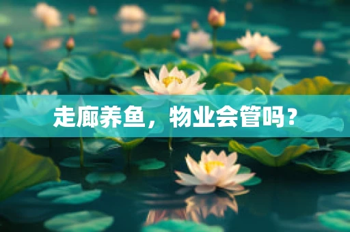 走廊养鱼，物业会管吗？
