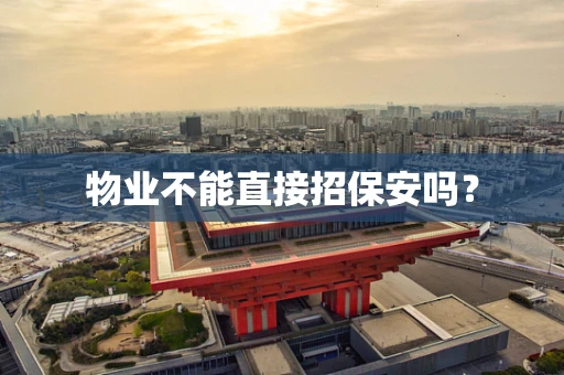 物业不能直接招保安吗？