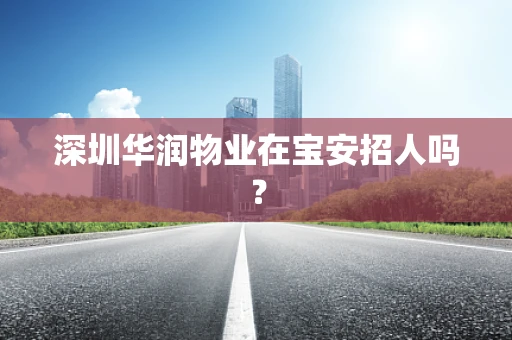 深圳华润物业在宝安招人吗？