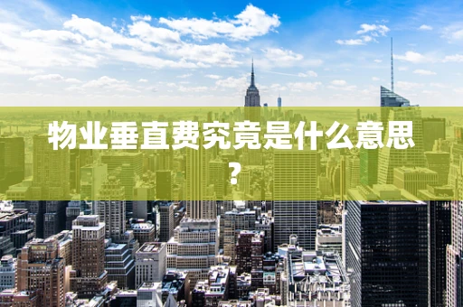 物业垂直费究竟是什么意思？