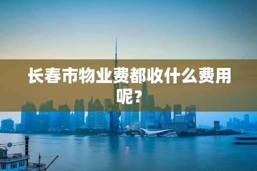 长春市物业费都收什么费用呢？