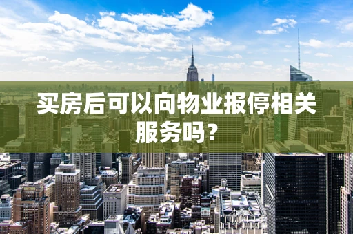 买房后可以向物业报停相关服务吗？