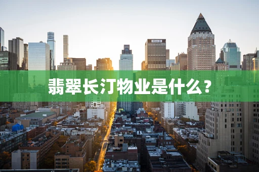 翡翠长汀物业是什么？