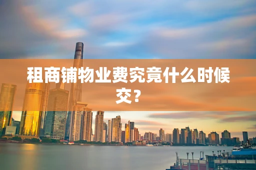 租商铺物业费究竟什么时候交？