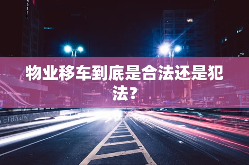 物业移车到底是合法还是犯法？
