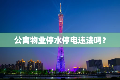 公寓物业停水停电违法吗？
