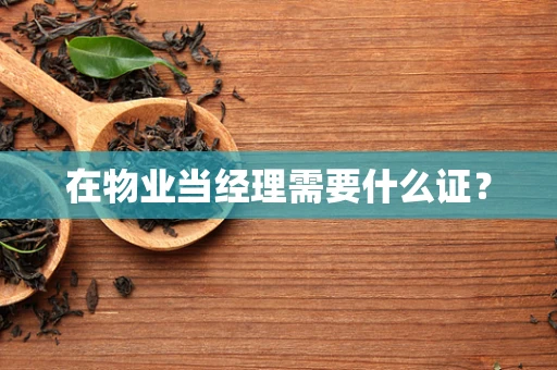 在物业当经理需要什么证？