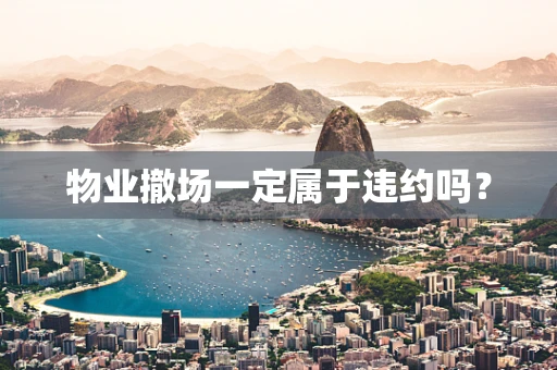 物业撤场一定属于违约吗？