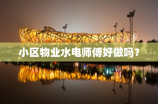 小区物业水电师傅好做吗？