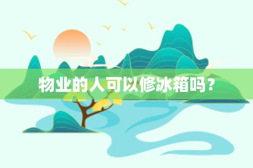 物业的人可以修冰箱吗？