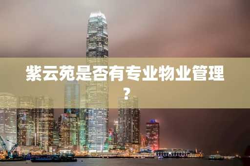 紫云苑是否有专业物业管理？