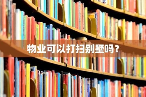 物业可以打扫别墅吗？
