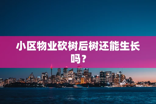 小区物业砍树后树还能生长吗？
