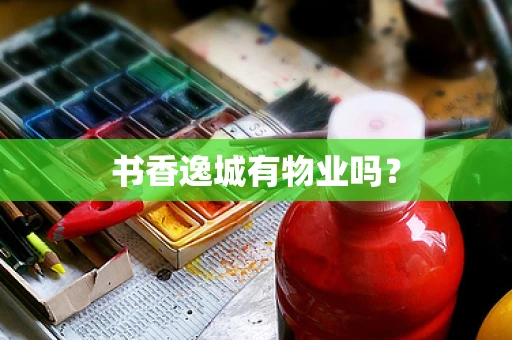 书香逸城有物业吗？