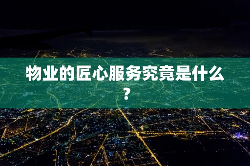 物业的匠心服务究竟是什么？