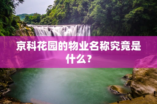 京科花园的物业名称究竟是什么？