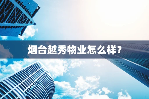 烟台越秀物业怎么样？