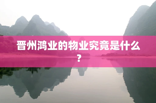 晋州鸿业的物业究竟是什么？