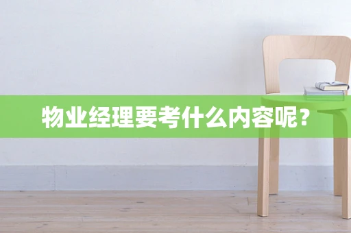 物业经理要考什么内容呢？
