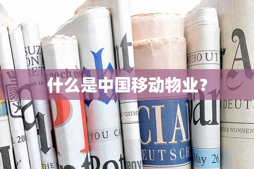 什么是中国移动物业？