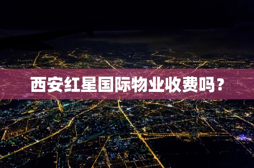 西安红星国际物业收费吗？