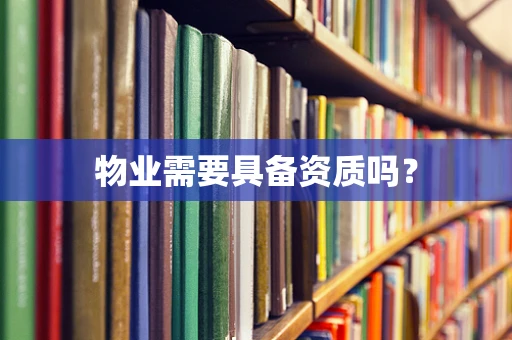 物业需要具备资质吗？