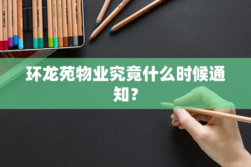 环龙苑物业究竟什么时候通知？