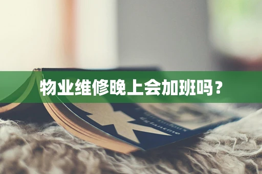 物业维修晚上会加班吗？