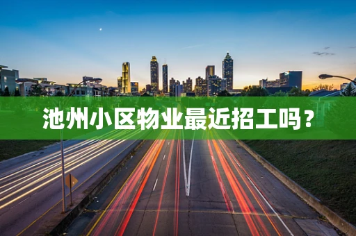 池州小区物业最近招工吗？