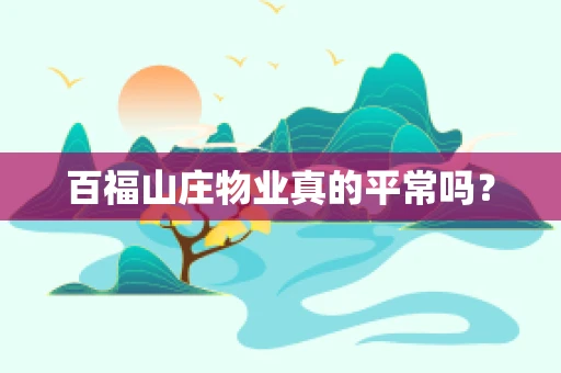百福山庄物业真的平常吗？