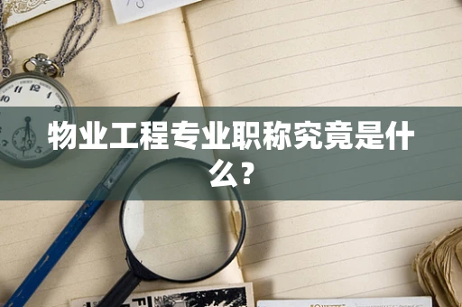 物业工程专业职称究竟是什么？