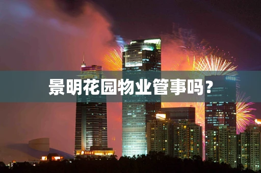 景明花园物业管事吗？