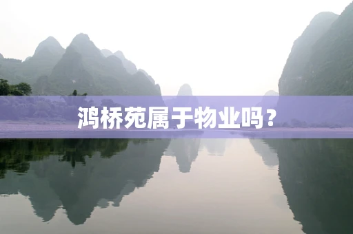 鸿桥苑属于物业吗？