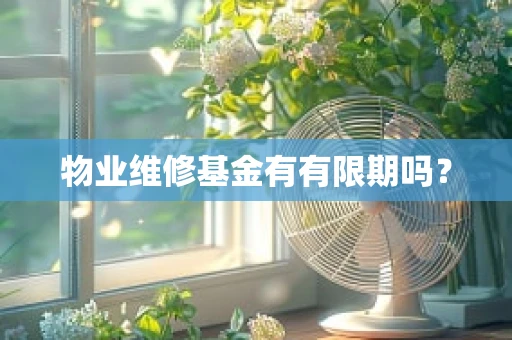 物业维修基金有有限期吗？