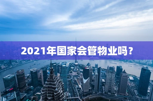 2021年国家会管物业吗？