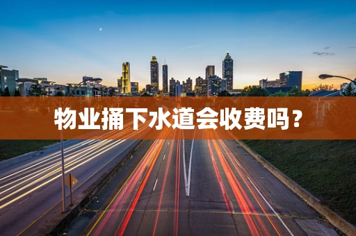 物业捅下水道会收费吗？