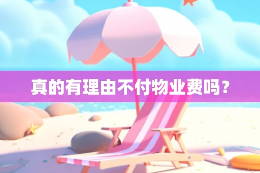 真的有理由不付物业费吗？