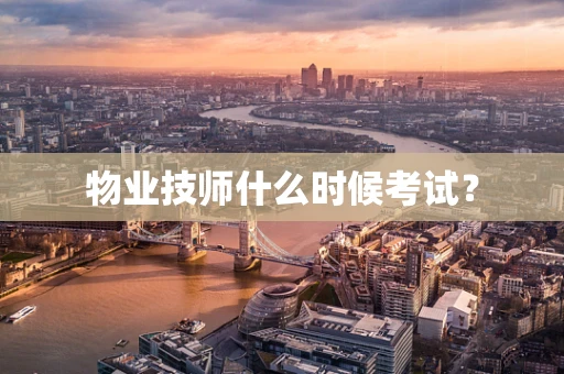 物业技师什么时候考试？