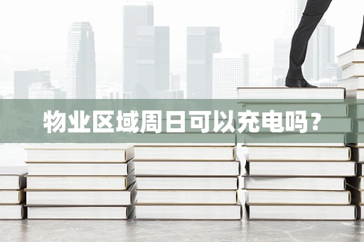物业区域周日可以充电吗？