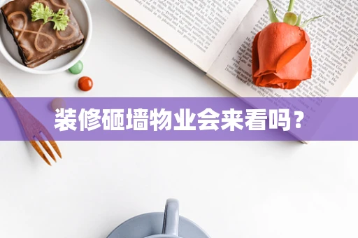 装修砸墙物业会来看吗？