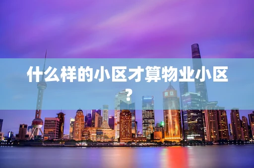 什么样的小区才算物业小区？