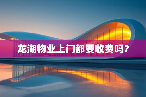 龙湖物业上门都要收费吗？