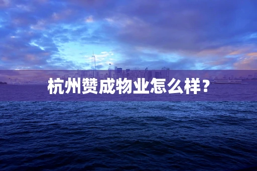杭州赞成物业怎么样？