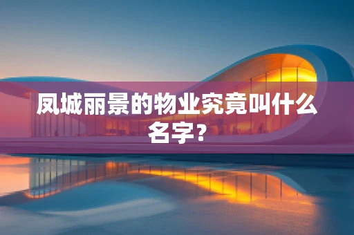 凤城丽景的物业究竟叫什么名字？
