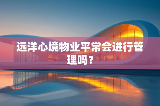 远洋心境物业平常会进行管理吗？