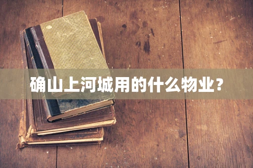 确山上河城用的什么物业？
