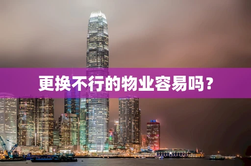 更换不行的物业容易吗？
